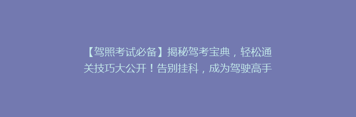 【驾照考试必备】揭秘驾考宝典，轻松通关技巧大公开！告别挂科，成为驾驶高手！