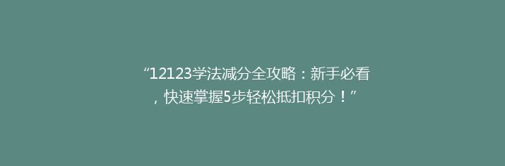 “12123学法减分全攻略：新手必看，快速掌握5步轻松抵扣积分！”