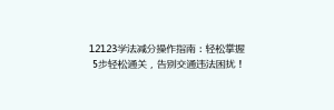 12123学法减分操作指南:轻松掌握5步轻松通关,告别交通违法困扰!