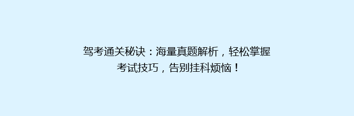 驾考通关秘诀：海量真题解析，轻松掌握考试技巧，告别挂科烦恼！