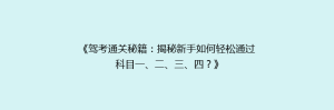 《驾考通关秘籍:揭秘新手如何轻松通过科目一、二、三、四?》
