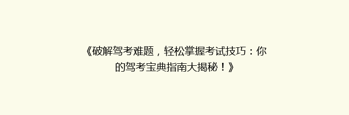 《破解驾考难题，轻松掌握考试技巧：你的驾考宝典指南大揭秘！》