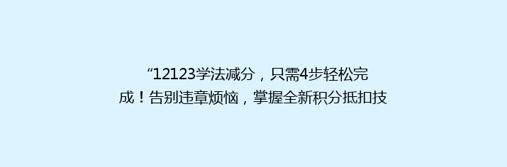 “12123学法减分，只需4步轻松完成！告别违章烦恼，掌握全新积分抵扣技巧”