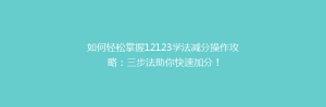 如何轻松掌握12123学法减分操作攻略:三步法助你快速加分!