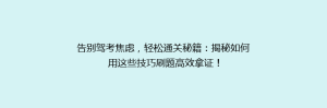 告别驾考焦虑,轻松通关秘籍:揭秘如何用这些技巧刷题高效拿证!