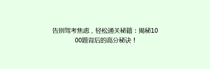 告别驾考焦虑，轻松通关秘籍：揭秘1000题背后的高分秘诀！