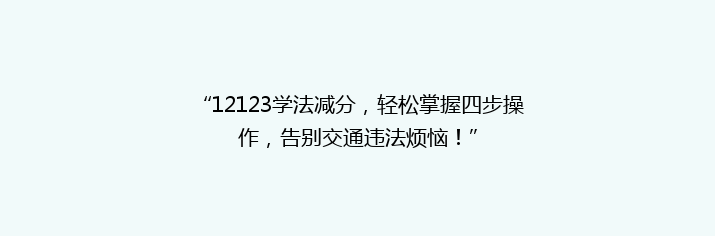 “12123学法减分，轻松掌握四步操作，告别交通违法烦恼！”
