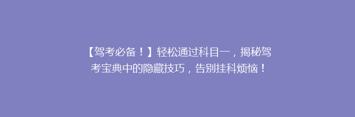 【驾考必备！】轻松通过科目一，揭秘驾考宝典中的隐藏技巧，告别挂科烦恼！