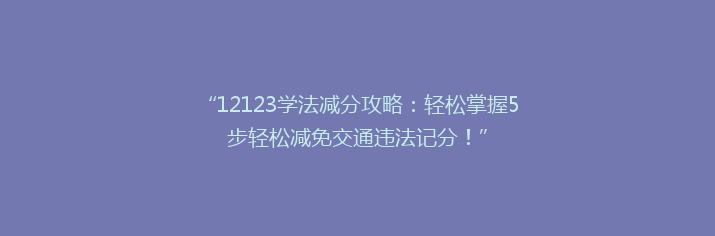 “12123学法减分攻略：轻松掌握5步轻松减免交通违法记分！”