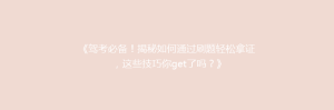 《驾考必备!揭秘如何通过刷题轻松拿证,这些技巧你get了吗?》