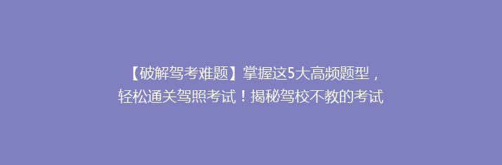 【破解驾考难题】掌握这5大高频题型，轻松通关驾照考试！揭秘驾校不教的考试技巧！