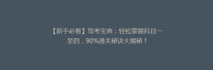 【新手必看】驾考宝典:轻松掌握科目一至四,90%通关秘诀大揭秘!