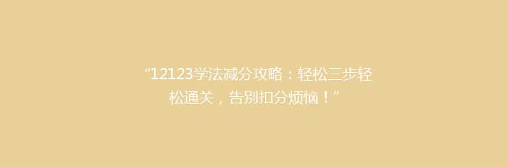 “12123学法减分攻略：轻松三步轻松通关，告别扣分烦恼！”