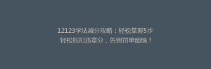 12123学法减分攻略:轻松掌握5步轻松抵扣违章分,告别罚单烦恼!