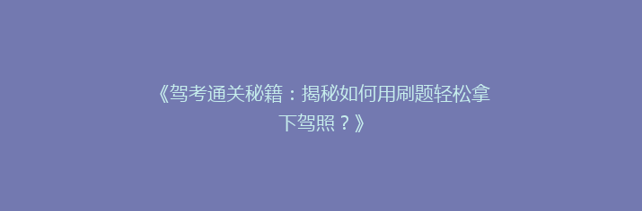 《驾考通关秘籍：揭秘如何用刷题轻松拿下驾照？》