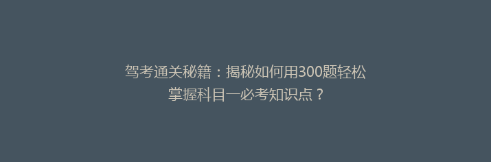 驾考通关秘籍：揭秘如何用300题轻松掌握科目一必考知识点？