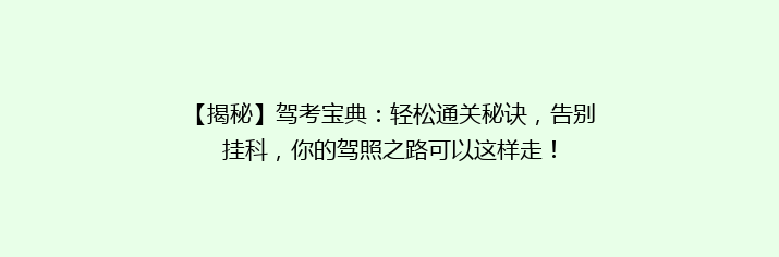 【揭秘】驾考宝典：轻松通关秘诀，告别挂科，你的驾照之路可以这样走！