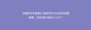 【破解驾考难题】揭秘驾校学员高效刷题秘籍,轻松通关秘诀大公开!