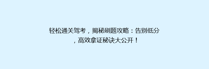 轻松通关驾考，揭秘刷题攻略：告别低分，高效拿证秘诀大公开！