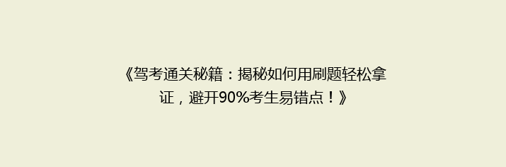 《驾考通关秘籍：揭秘如何用刷题轻松拿证，避开90%考生易错点！》