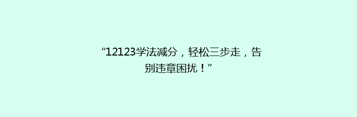 “12123学法减分，轻松三步走，告别违章困扰！”