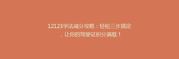 12123学法减分攻略：轻松三步搞定，让你的驾驶证积分满载！