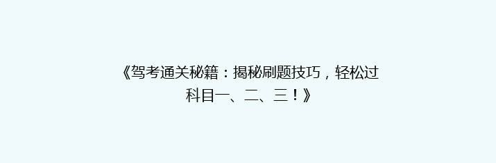 《驾考通关秘籍：揭秘刷题技巧，轻松过科目一、二、三！》