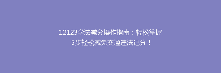 12123学法减分操作指南：轻松掌握5步轻松减免交通违法记分！