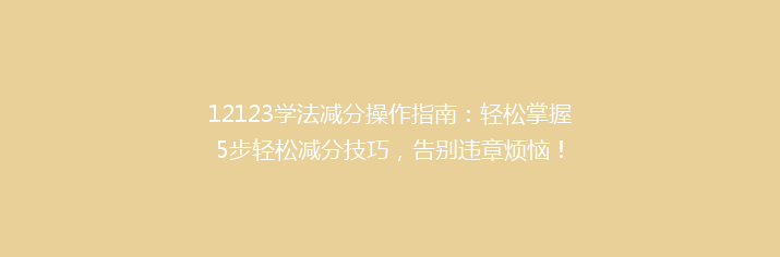 12123学法减分操作指南：轻松掌握5步轻松减分技巧，告别违章烦恼！