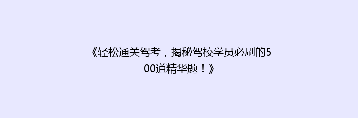 《轻松通关驾考，揭秘驾校学员必刷的500道精华题！》