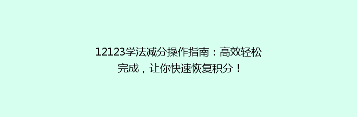 12123学法减分操作指南：高效轻松完成，让你快速恢复积分！