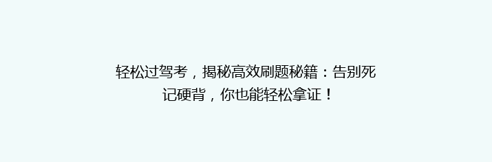 轻松过驾考，揭秘高效刷题秘籍：告别死记硬背，你也能轻松拿证！