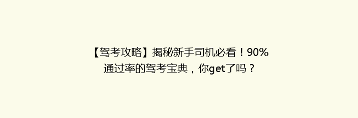 【驾考攻略】揭秘新手司机必看！90%通过率的驾考宝典，你get了吗？