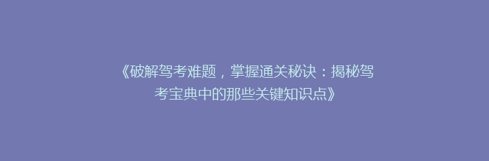 《破解驾考难题，掌握通关秘诀：揭秘驾考宝典中的那些关键知识点》