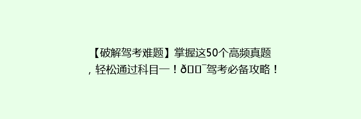【破解驾考难题】掌握这50个高频真题，轻松通过科目一！🎯驾考必备攻略！