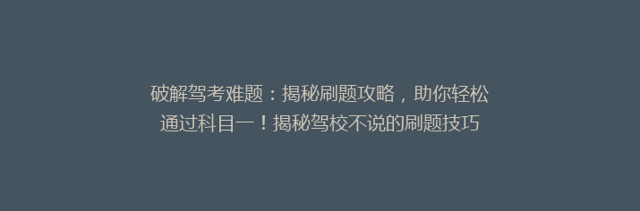 破解驾考难题：揭秘刷题攻略，助你轻松通过科目一！揭秘驾校不说的刷题技巧