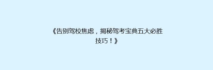 《告别驾校焦虑，揭秘驾考宝典五大必胜技巧！》