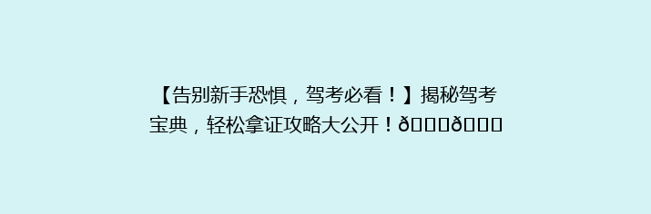 【告别新手恐惧，驾考必看！】揭秘驾考宝典，轻松拿证攻略大公开！🚗🎓