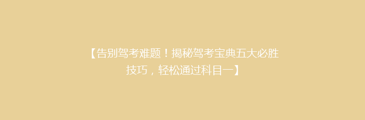 【告别驾考难题！揭秘驾考宝典五大必胜技巧，轻松通过科目一】