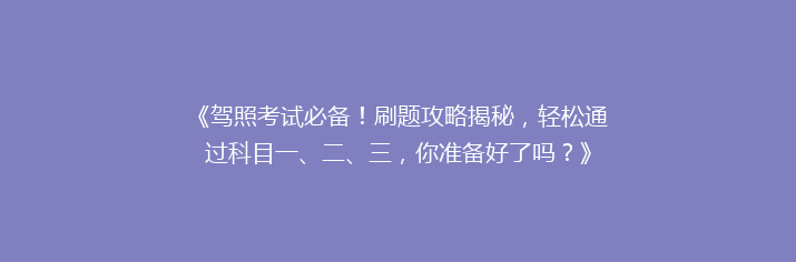 《驾照考试必备！刷题攻略揭秘，轻松通过科目一、二、三，你准备好了吗？》