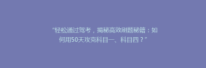 “轻松通过驾考,揭秘高效刷题秘籍:如何用50天攻克科目一、科目四?”
