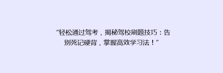 “轻松通过驾考，揭秘驾校刷题技巧：告别死记硬背，掌握高效学习法！”