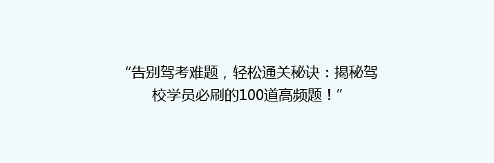 “告别驾考难题，轻松通关秘诀：揭秘驾校学员必刷的100道高频题！”