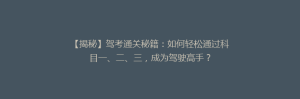 【揭秘】驾考通关秘籍:如何轻松通过科目一、二、三,成为驾驶高手?