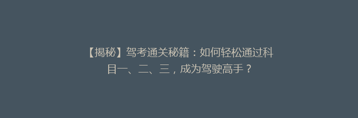 【揭秘】驾考通关秘籍：如何轻松通过科目一、二、三，成为驾驶高手？