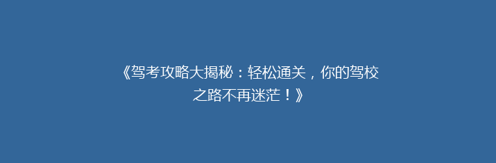 《驾考攻略大揭秘：轻松通关，你的驾校之路不再迷茫！》