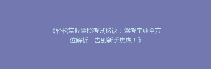 《轻松掌握驾照考试秘诀：驾考宝典全方位解析，告别新手焦虑！》
