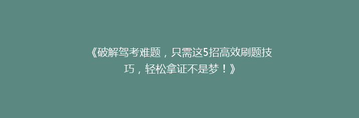 《破解驾考难题，只需这5招高效刷题技巧，轻松拿证不是梦！》