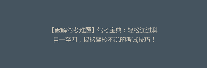 【破解驾考难题】驾考宝典：轻松通过科目一至四，揭秘驾校不说的考试技巧！