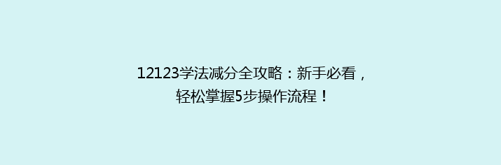 12123学法减分全攻略：新手必看，轻松掌握5步操作流程！